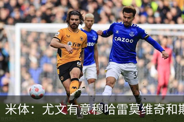 米体：尤文有意穆哈雷莫维奇和斯通斯，但是担忧后者身体情况